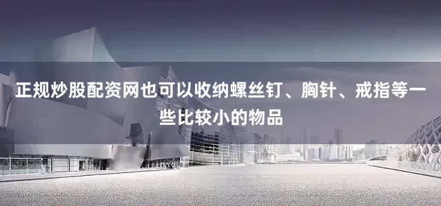 正规炒股配资网也可以收纳螺丝钉、胸针、戒指等一些比较小的物品