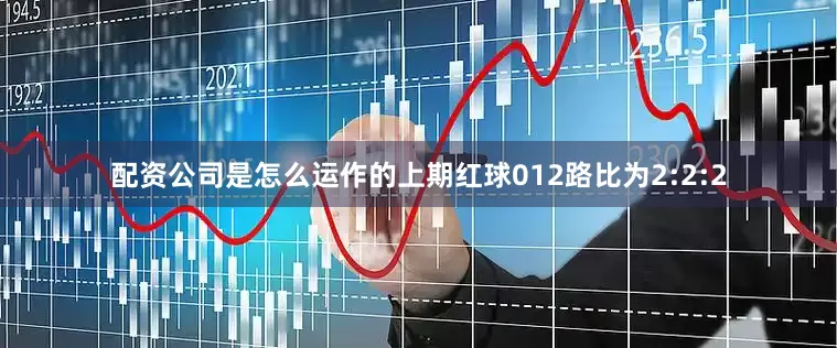 配资公司是怎么运作的上期红球012路比为2:2:2