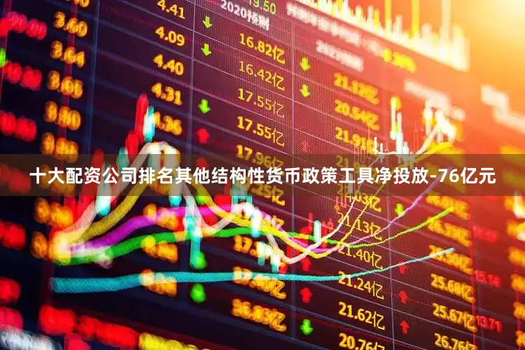 十大配资公司排名其他结构性货币政策工具净投放-76亿元